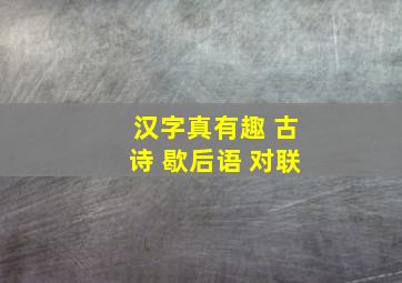 汉字真有趣 古诗 歇后语 对联